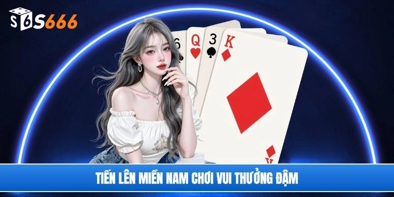 Tiến lên miền Nam chơi vui thưởng đậm 